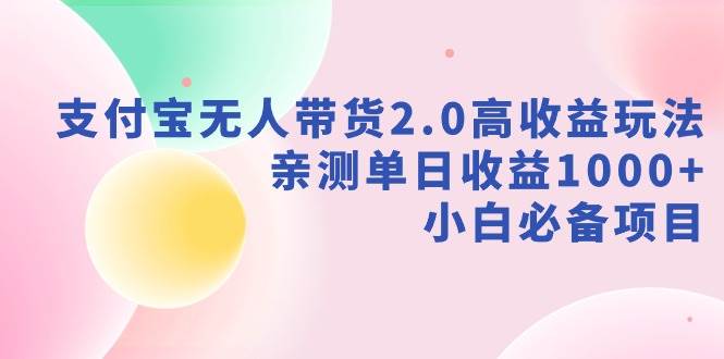 支付宝无人带货2.0高收益玩法，亲测单日收益1000+，小白必备项目极优客-网创项目资源站-副业项目-创业项目-搞钱项目极优客网创