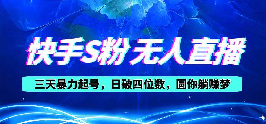 快手S粉无人直播教程，零粉三天暴力起号，日破四位数，小白可入极优客-网创项目资源站-副业项目-创业项目-搞钱项目极优客网创