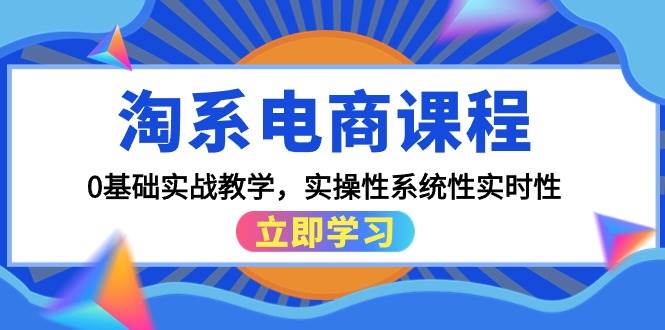 淘系电商课程，0基础实战教学，实操性系统性实时性（15节课）极优客-网创项目资源站-副业项目-创业项目-搞钱项目极优客网创