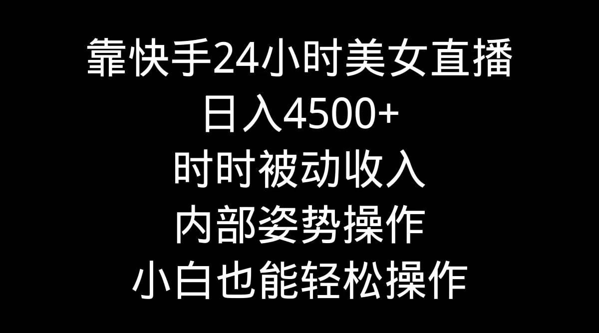 靠快手24小时美女直播，日入4500+，时时被动收入，内部姿势操作，小白也…极优客-网创项目资源站-副业项目-创业项目-搞钱项目极优客网创