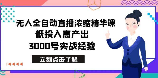 最新无人全自动直播浓缩精华课，低投入高产出，3000号实战经验极优客-网创项目资源站-副业项目-创业项目-搞钱项目极优客网创