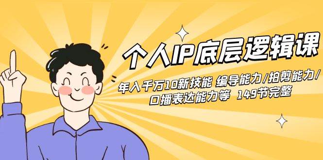 个人IP底层逻辑课：年入千万10新技能 编导能力/拍剪能力/口播表达能力等…极优客-网创项目资源站-副业项目-创业项目-搞钱项目极优客网创