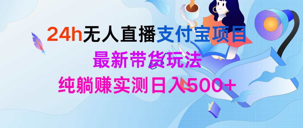 24h无人直播支付宝项目，最新带货玩法，纯躺赚实测日入500+极优客-网创项目资源站-副业项目-创业项目-搞钱项目极优客网创
