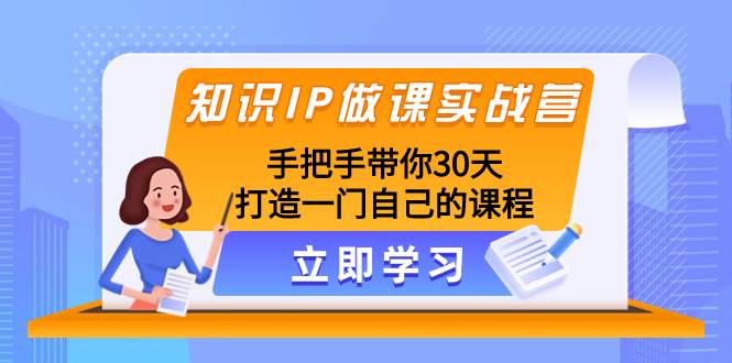 知识IP做课实战营，手把手带你30天打造一门自己的课程极优客-网创项目资源站-副业项目-创业项目-搞钱项目极优客网创