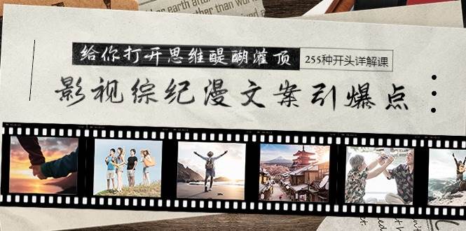 影视综纪漫文案引爆点，给你打开思维醍醐灌顶+255种开头详解课（26节）极优客-网创项目资源站-副业项目-创业项目-搞钱项目极优客网创
