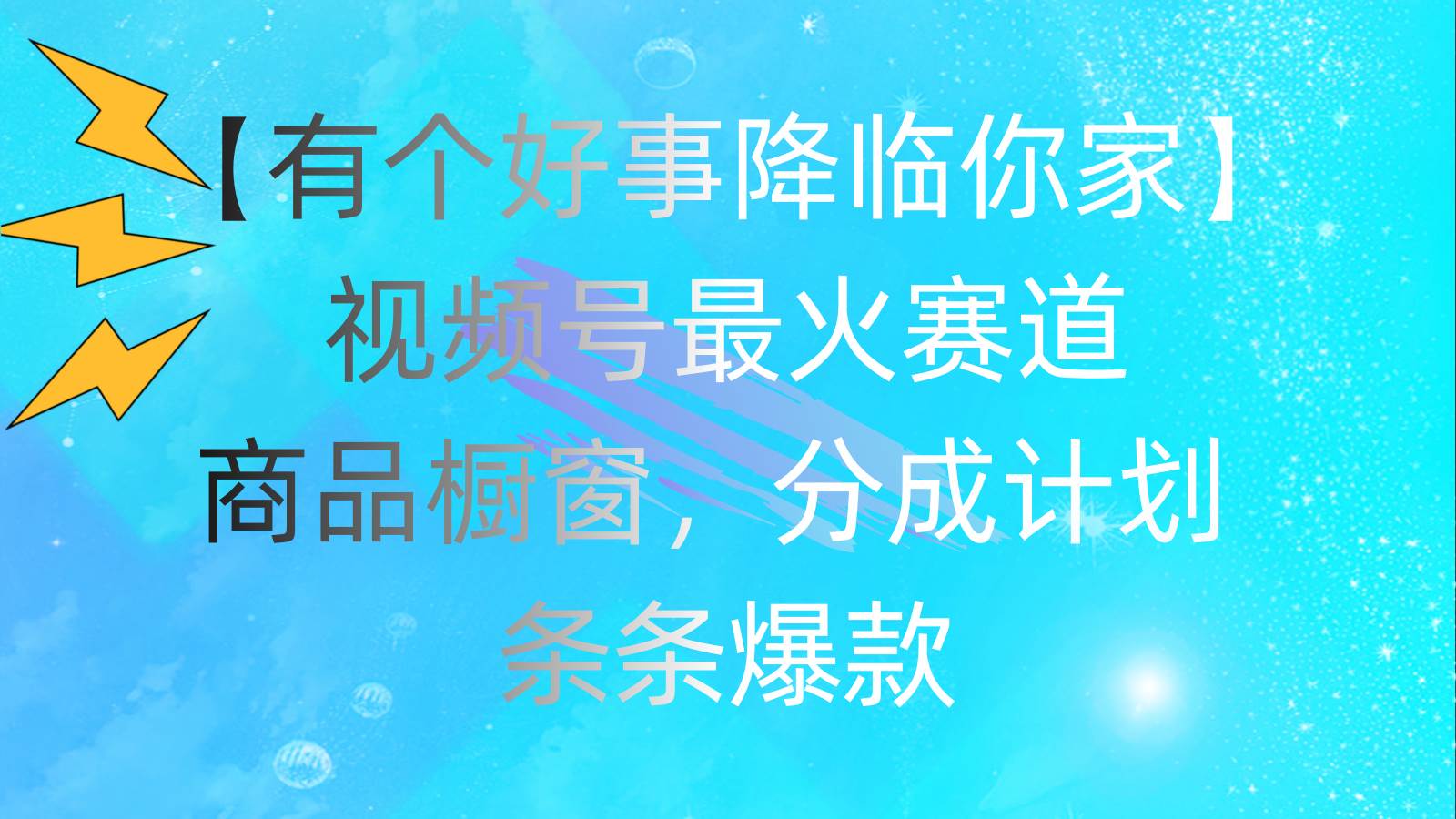 有个好事 降临你家：视频号最火赛道，商品橱窗，分成计划 条条爆款，每…极优客-网创项目资源站-副业项目-创业项目-搞钱项目极优客网创