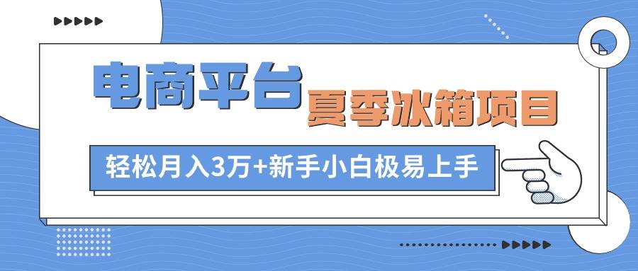 电商平台夏季冰箱项目，轻松月入3万+，新手小白极易上手极优客-网创项目资源站-副业项目-创业项目-搞钱项目极优客网创