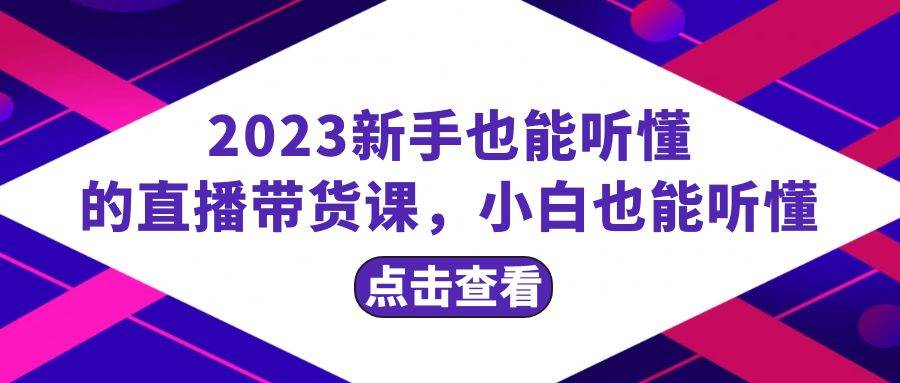 2023新手也能听懂的直播带货课，小白也能听懂，20节完整极优客-网创项目资源站-副业项目-创业项目-搞钱项目极优客网创