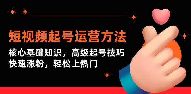 短视频起号运营方法：核心基础知识，高级起号技巧，快速涨粉，轻松上热门极优客-网创项目资源站-副业项目-创业项目-搞钱项目极优客网创