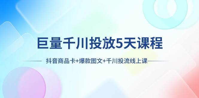 巨量千川投放5天课程：抖音商品卡+爆款图文+千川投流线上课极优客-网创项目资源站-副业项目-创业项目-搞钱项目极优客网创