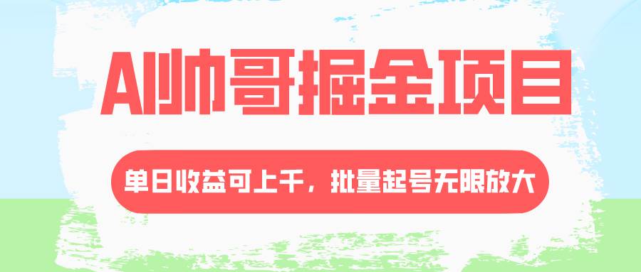 AI帅哥掘金项目，单日收益上千，批量起号无限放大极优客-网创项目资源站-副业项目-创业项目-搞钱项目极优客网创