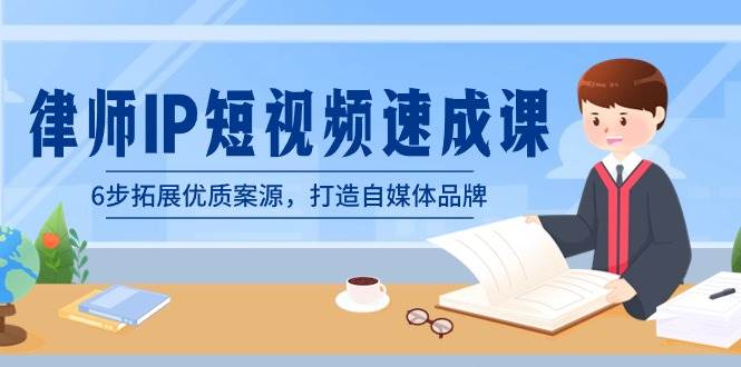 律师-IP短视频速成课，6步拓展优质案源，打造自媒体品牌（无水印）极优客-网创项目资源站-副业项目-创业项目-搞钱项目极优客网创