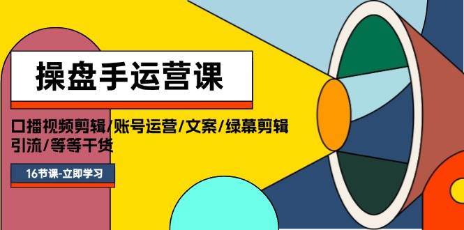 操盘手运营课程：口播视频剪辑/账号运营/文案/绿幕剪辑/引流/干货/16节极优客-网创项目资源站-副业项目-创业项目-搞钱项目极优客网创