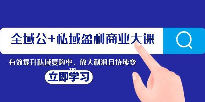 全域公+私域盈利商业大课，有效提升私域复购率，放大利润且持续变现极优客-网创项目资源站-副业项目-创业项目-搞钱项目极优客网创