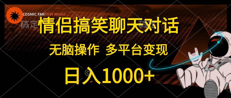 情侣搞笑聊天对话，日入1000+,无脑操作，多平台变现极优客-网创项目资源站-副业项目-创业项目-搞钱项目极优客网创