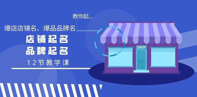 教你起“爆店店铺名、爆品品牌名”，店铺起名，品牌起名（12节教学课）极优客-网创项目资源站-副业项目-创业项目-搞钱项目极优客网创