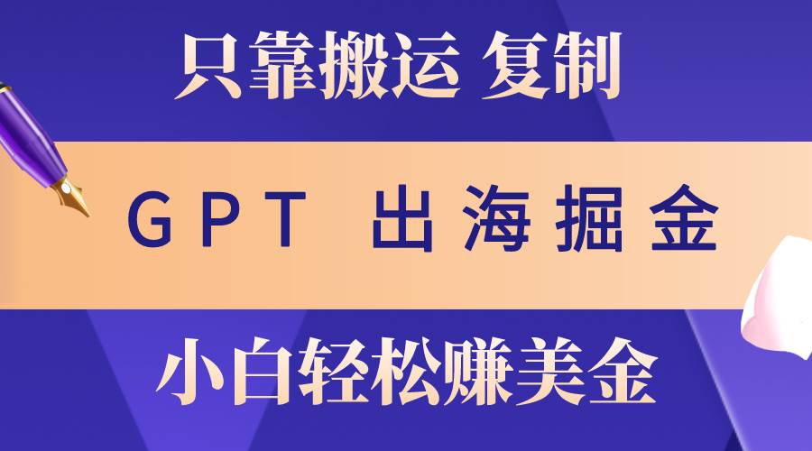 出海掘金搬运，赚老外美金，月入3w+，仅需GPT粘贴复制，小白也能玩转极优客-网创项目资源站-副业项目-创业项目-搞钱项目极优客网创