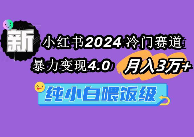 小红书2024冷门赛道 月入3万+ 暴力变现4.0 纯小白喂饭级极优客-网创项目资源站-副业项目-创业项目-搞钱项目极优客网创
