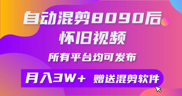 自动混剪8090后怀旧视频，所有平台均可发布，矩阵操作轻松月入3W+极优客-网创项目资源站-副业项目-创业项目-搞钱项目极优客网创