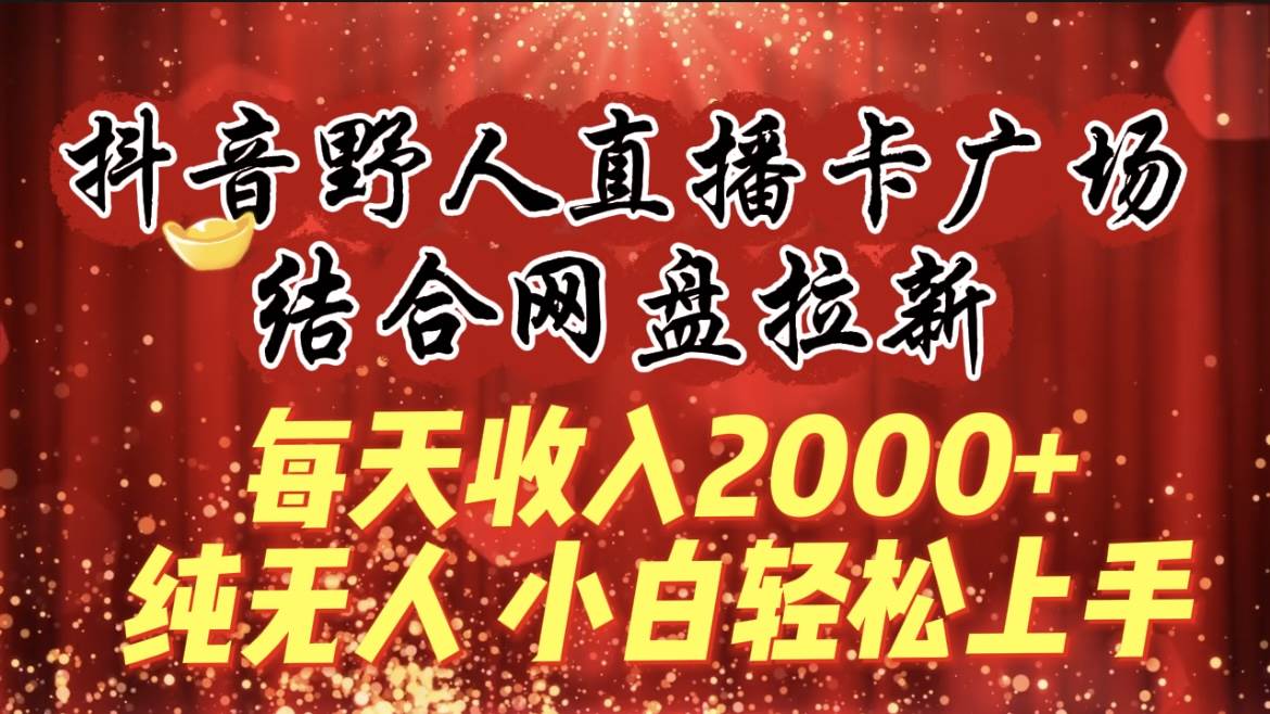 每天收入2000+，抖音野人直播卡广场，结合网盘拉新，纯无人，小白轻松上手极优客-网创项目资源站-副业项目-创业项目-搞钱项目极优客网创
