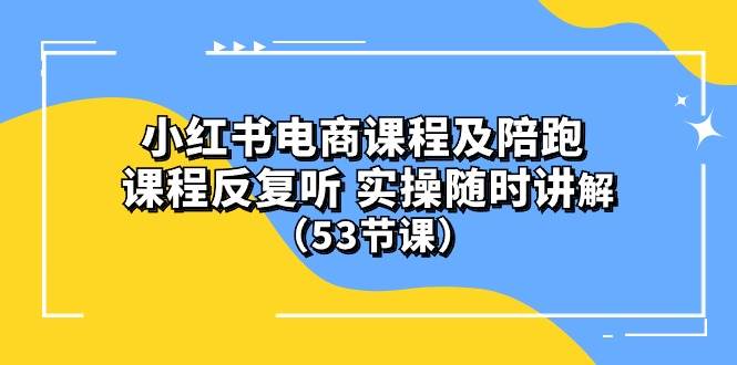 小红书电商课程陪跑课 课程反复听 实操随时讲解 （53节课）极优客-网创项目资源站-副业项目-创业项目-搞钱项目极优客网创