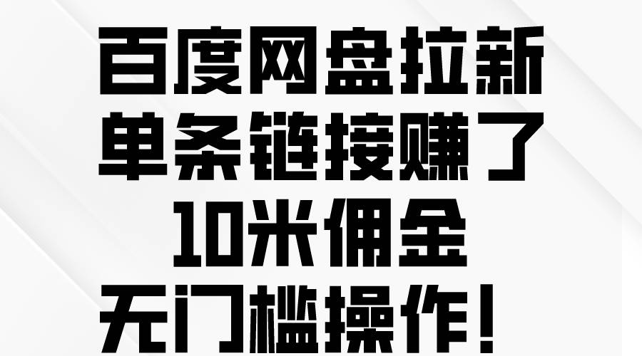百度网盘拉新，单条链接赚了10米佣金，无门槛操作！极优客-网创项目资源站-副业项目-创业项目-搞钱项目极优客网创