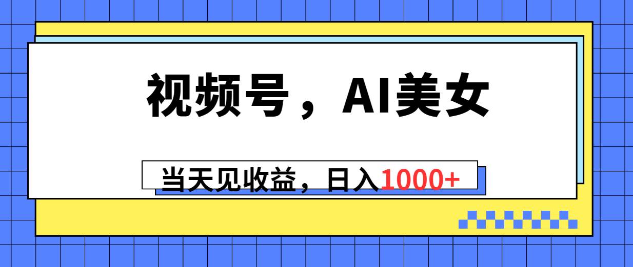 视频号，Ai美女，当天见收益，日入1000+极优客-网创项目资源站-副业项目-创业项目-搞钱项目极优客网创