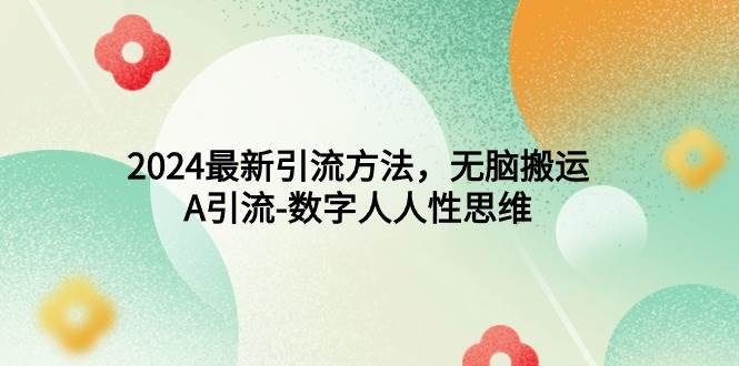 2024最新引流方法，无脑搬运，A引流-数字人人性思维极优客-网创项目资源站-副业项目-创业项目-搞钱项目极优客网创