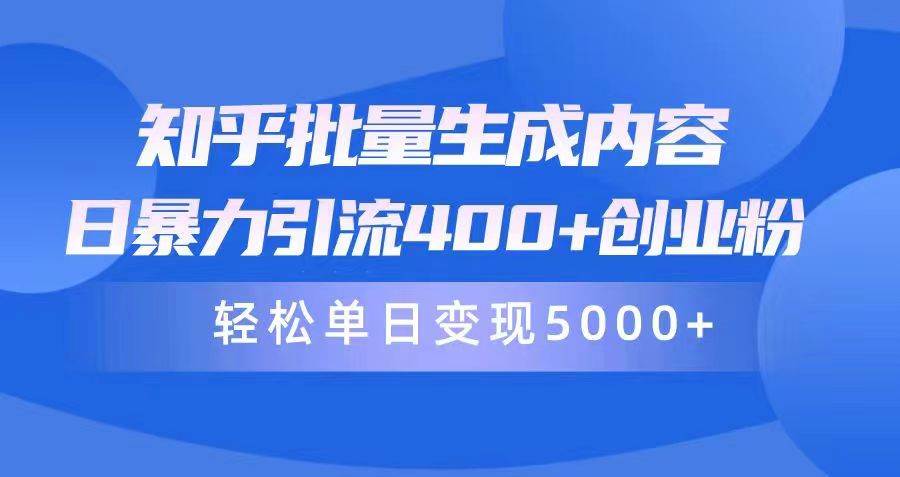知乎批量生成内容，日暴力引流400+创业粉，轻松单日变现5000+极优客-网创项目资源站-副业项目-创业项目-搞钱项目极优客网创