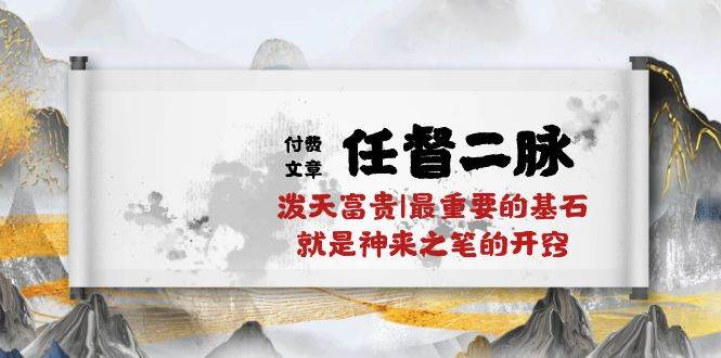 某付费文章《任督 二脉 泼天富贵|最重要的基石 就是神来之笔的开窍|万字》极优客-网创项目资源站-副业项目-创业项目-搞钱项目极优客网创