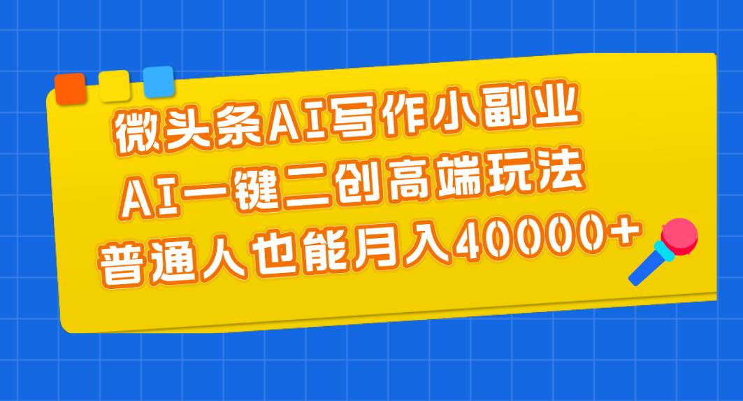 微头条AI写作小副业，AI一键二创高端玩法 普通人也能月入40000+极优客-网创项目资源站-副业项目-创业项目-搞钱项目极优客网创