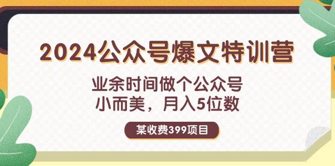 某收费399元-2024公众号爆文特训营：业余时间做个公众号 小而美 月入5位数极优客-网创项目资源站-副业项目-创业项目-搞钱项目极优客网创