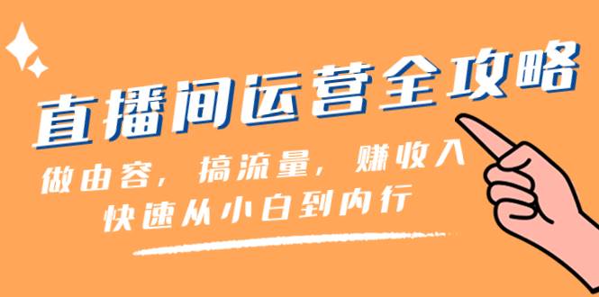 直播间-运营全攻略：做由容，搞流量，赚收入一快速从小白到内行（46节课）极优客-网创项目资源站-副业项目-创业项目-搞钱项目极优客网创