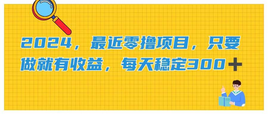 2024，最近零撸项目，只要做就有收益，每天动动手指稳定收益300+极优客-网创项目资源站-副业项目-创业项目-搞钱项目极优客网创