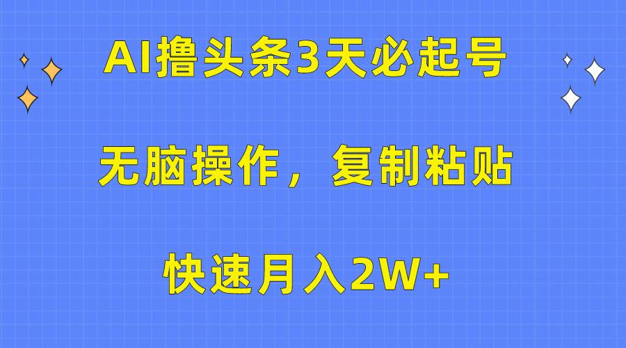 AI撸头条3天必起号，无脑操作3分钟1条，复制粘贴快速月入2W+极优客-网创项目资源站-副业项目-创业项目-搞钱项目极优客网创