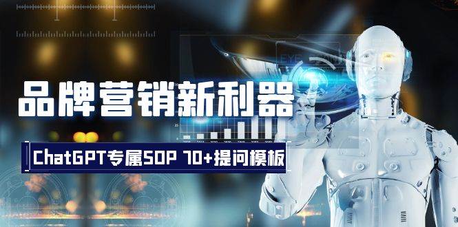 品牌营销新利器：ChatGPT专属SOP，70+提问模板极优客-网创项目资源站-副业项目-创业项目-搞钱项目极优客网创