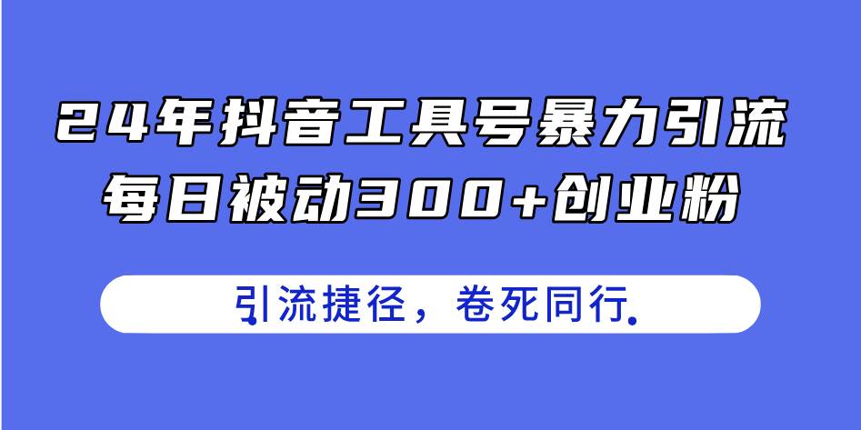 24年抖音工具号暴力引流，每日被动300+创业粉，创业粉捷径，卷死同行极优客-网创项目资源站-副业项目-创业项目-搞钱项目极优客网创