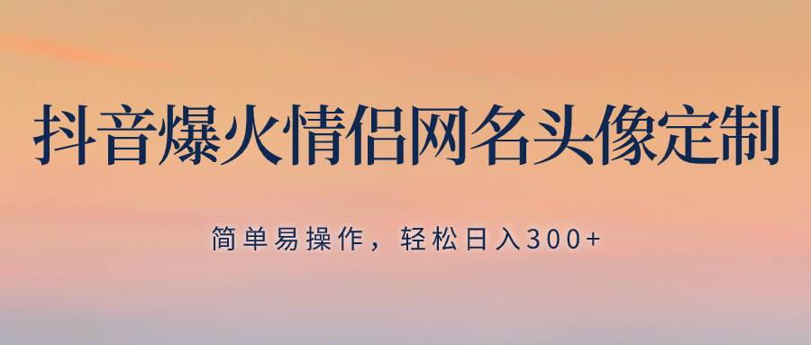 抖音爆火情侣网名头像定制，简单易操作，轻松日入300+，无需养号极优客-网创项目资源站-副业项目-创业项目-搞钱项目极优客网创