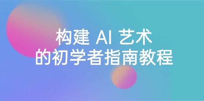 Stable Diffusion 101：构建 AI 艺术的初学者指南教程-16节课-中英字幕极优客-网创项目资源站-副业项目-创业项目-搞钱项目极优客网创