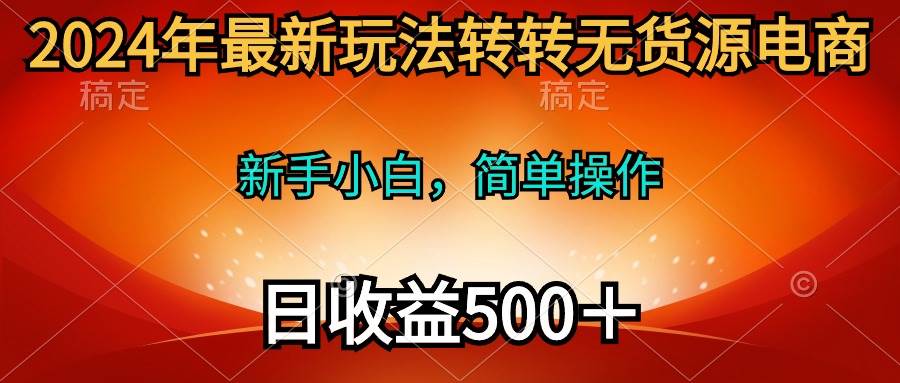 2024年最新玩法转转无货源电商，新手小白 简单操作，长期稳定 日收入500＋极优客-网创项目资源站-副业项目-创业项目-搞钱项目极优客网创