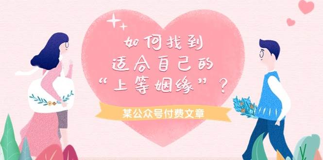 某付费文章《如何找到适合自己的“上等姻缘”？》极优客-网创项目资源站-副业项目-创业项目-搞钱项目极优客网创