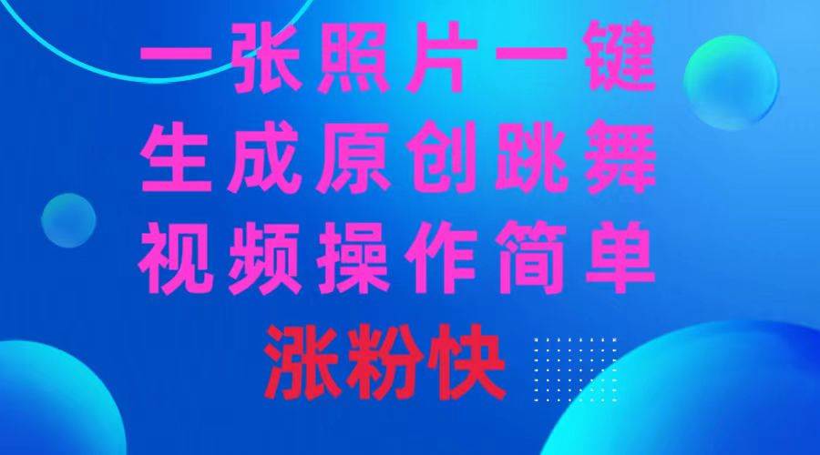 一张照片，一键生成原创跳舞视频 操作简单涨粉快极优客-网创项目资源站-副业项目-创业项目-搞钱项目极优客网创