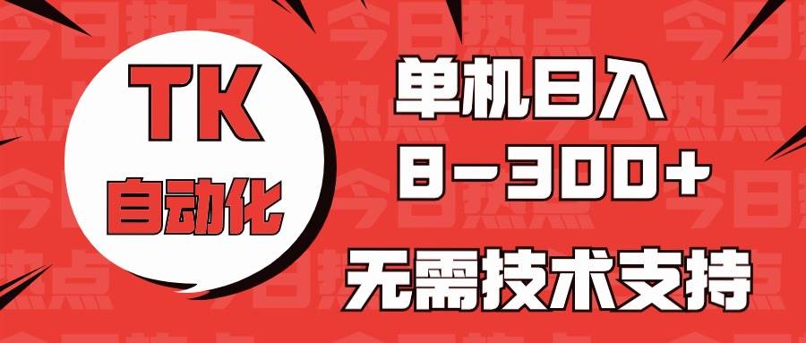 海外手机版TK自动化，单机收益8~300+，无需技术支持，新手小白均可操作极优客-网创项目资源站-副业项目-创业项目-搞钱项目极优客网创