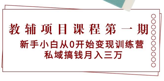 教辅项目课程第一期：新手小白从0开始变现训练营  私域搞钱月入三万极优客-网创项目资源站-副业项目-创业项目-搞钱项目极优客网创