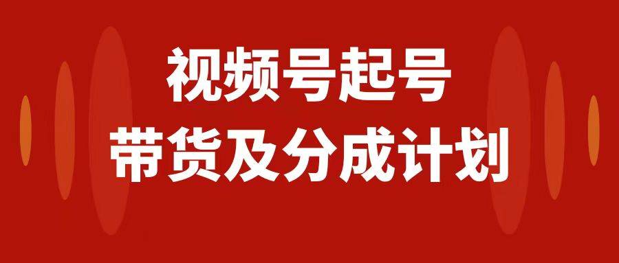 视频号快速起号，分成计划及带货，0-1起盘、运营、变现玩法，日入1000+极优客-网创项目资源站-副业项目-创业项目-搞钱项目极优客网创
