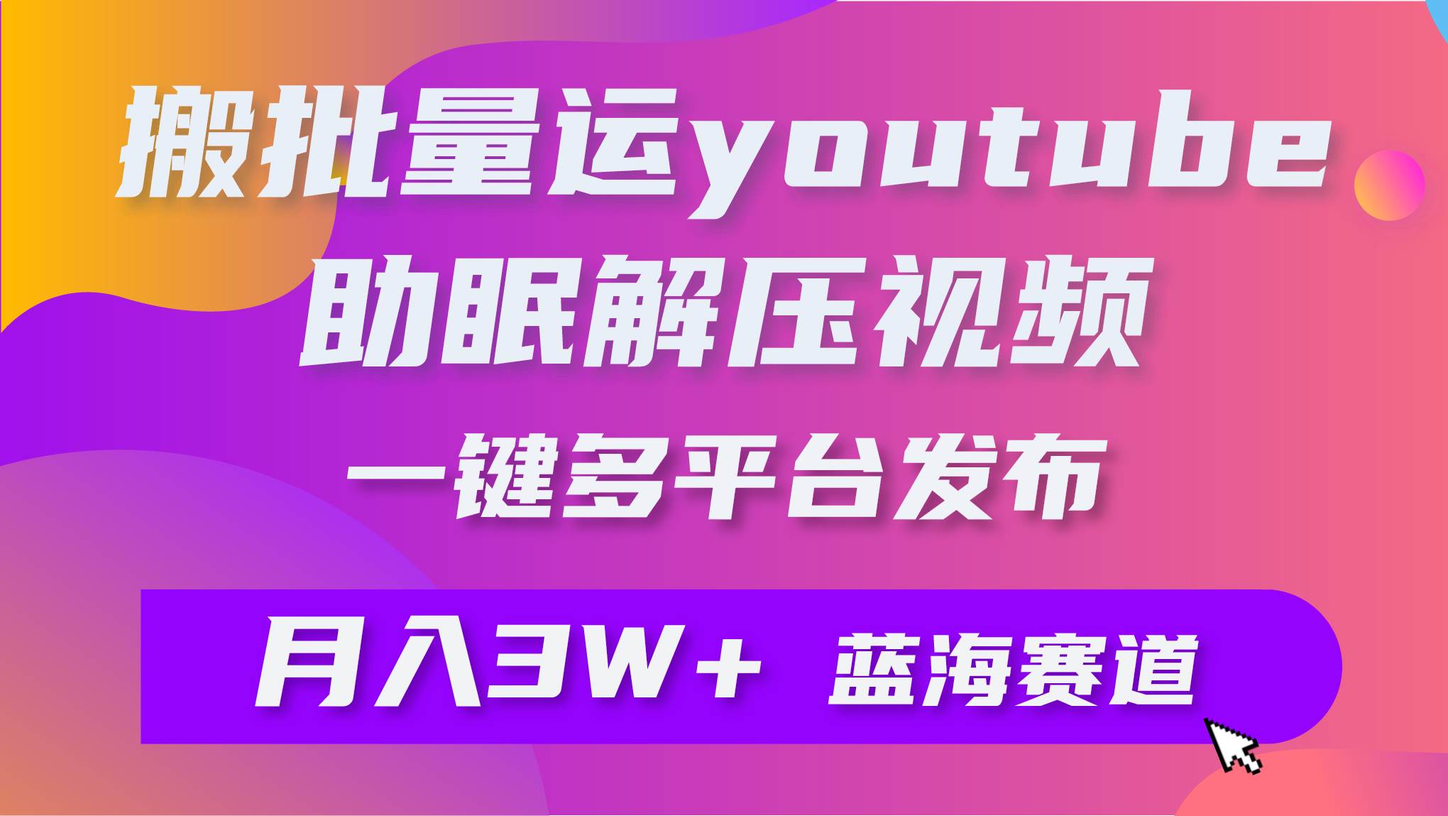 批量搬运YouTube解压助眠视频 一键多平台发布 月入2W+极优客-网创项目资源站-副业项目-创业项目-搞钱项目极优客网创