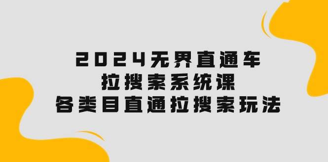 2024无界直通车·拉搜索系统课：各类目直通车 拉搜索玩法！极优客-网创项目资源站-副业项目-创业项目-搞钱项目极优客网创