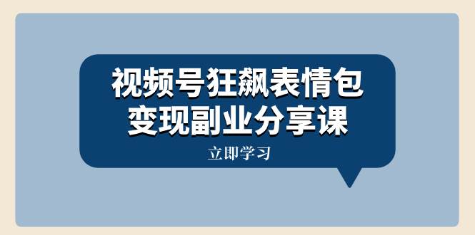 视频号狂飙表情包变现副业分享课，一条龙玩法分享给你（附素材资源）极优客-网创项目资源站-副业项目-创业项目-搞钱项目极优客网创