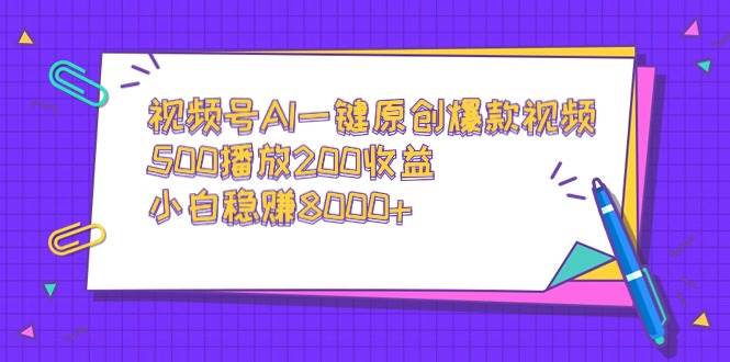 视频号AI一键原创爆款视频，500播放200收益，小白稳赚8000+极优客-网创项目资源站-副业项目-创业项目-搞钱项目极优客网创