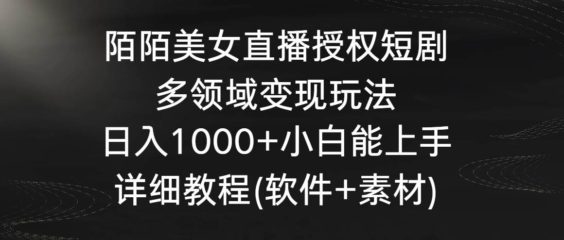 陌陌美女直播授权短剧，多领域变现玩法，日入1000+小白能上手，详细教程…极优客-网创项目资源站-副业项目-创业项目-搞钱项目极优客网创